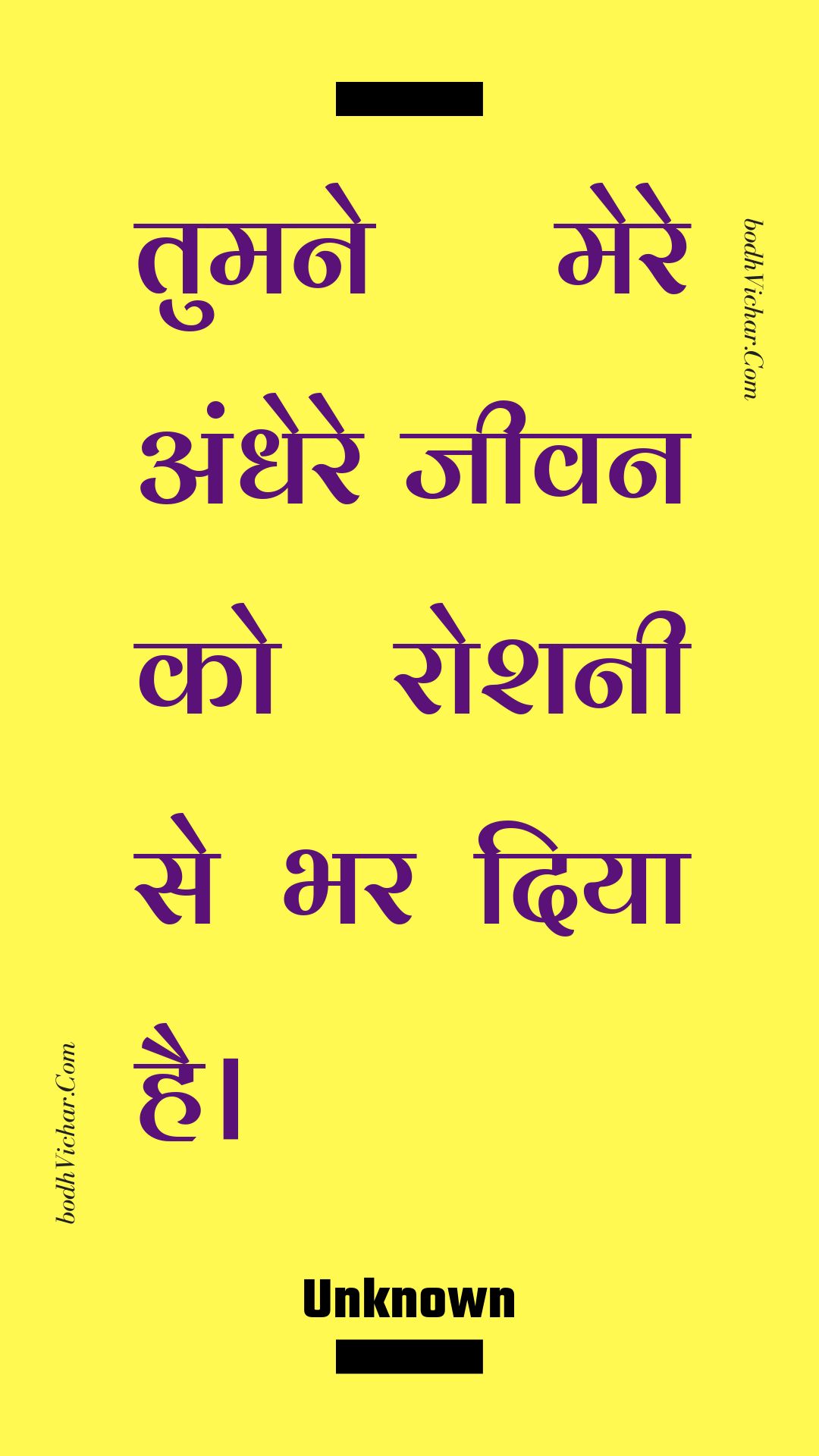 तुमने मेरे अंधेरे जीवन को रोशनी से भर दिया है। : Tumane mere andhere jeevan ko roshanee se bhar diya hai. - Unknown