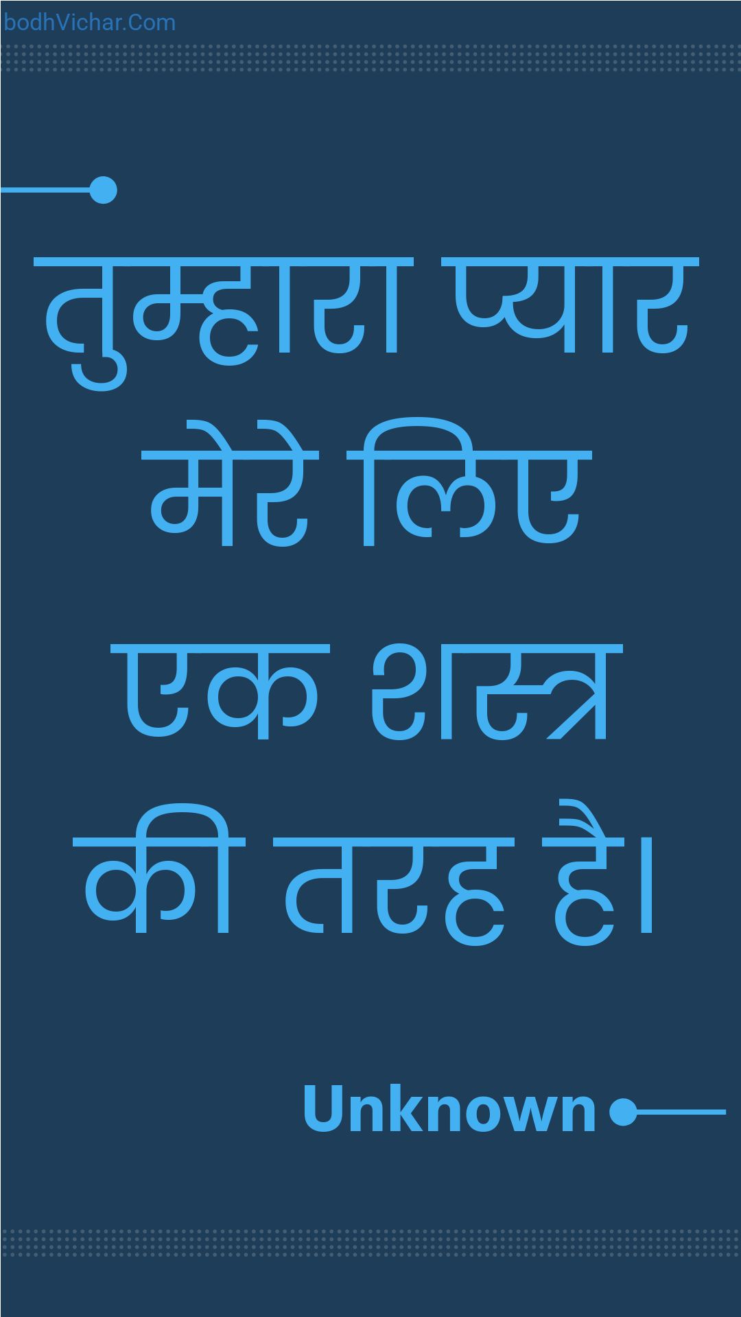 तुम्हारा प्यार मेरे लिए एक शस्त्र की तरह है। : Tumhaara pyaar mere lie ek shastr kee tarah hai. - Unknown