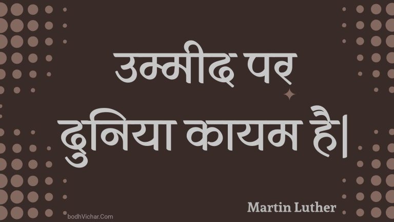 उम्मीद पर दुनिया कायम है| : Ummeed par duniya kaayam hai| - Unknown