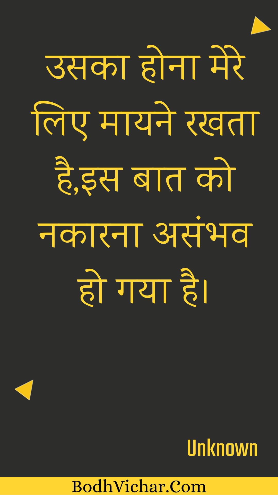 उसका होना मेरे लिए मायने रखता है,इस बात को नकारना असंभव हो गया है। : Usaka hona mere lie maayane rakhata hai,is baat ko nakaarana asambhav ho gaya hai. - Unknown