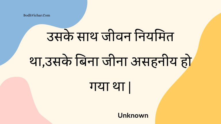 उसके साथ जीवन नियमित था,उसके बिना जीना असहनीय हो गया था | : Usake saath jeevan niyamit tha,usake bina jeena asahaneey ho gaya tha . - Unknown