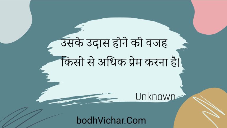 उसके उदास होने की वजह किसी से अधिक प्रेम करना है। : Usake udaas hone kee vajah kisee se adhik prem karana hai. - Unknown