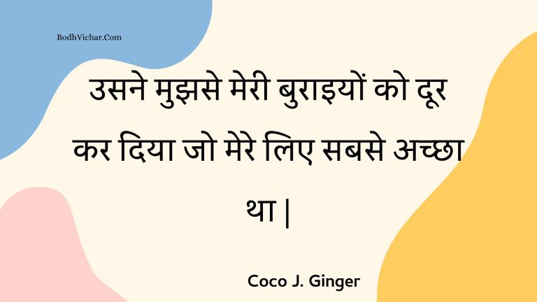 उसने मुझसे मेरी बुराइयों को दूर कर दिया जो मेरे लिए सबसे अच्छा था | : Usane mujhase meree buraiyon ko door kar diya jo mere lie sabase achchha tha . - Unknown