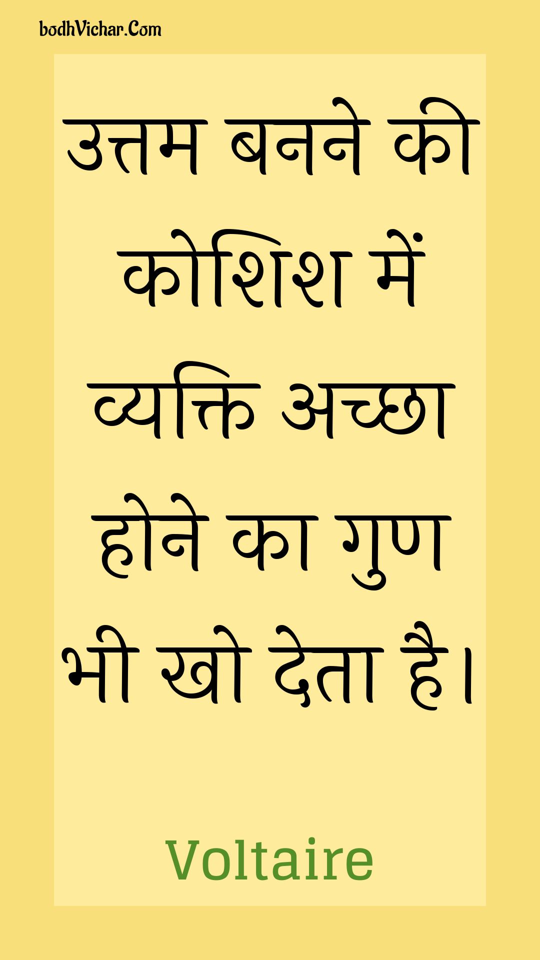 उत्तम बनने की कोशिश में व्यक्ति अच्छा होने का गुण भी खो देता है। : Uttam banane kee koshish mein vyakti achchha hone ka gun bhee kho deta hai. - Voltaire