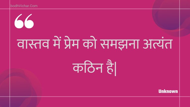 वास्तव में प्रेम को समझना अत्यंत कठिन है| : Vaastav mein prem ko samajhana atyant kathin hai. - Unknown