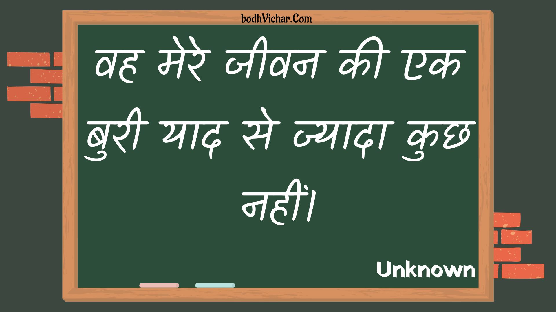 वह मेरे जीवन की एक बुरी याद से ज्यादा कुछ नहीं। : Vah mere jeevan kee ek buree yaad se jyaada kuchh nahin। - Unknown