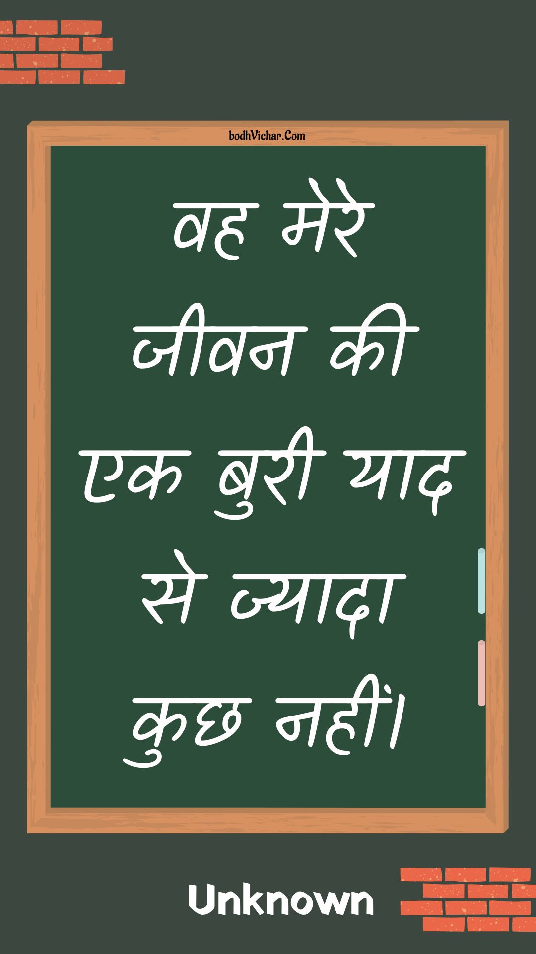 वह मेरे जीवन की एक बुरी याद से ज्यादा कुछ नहीं। : Vah mere jeevan kee ek buree yaad se jyaada kuchh nahin। - Unknown