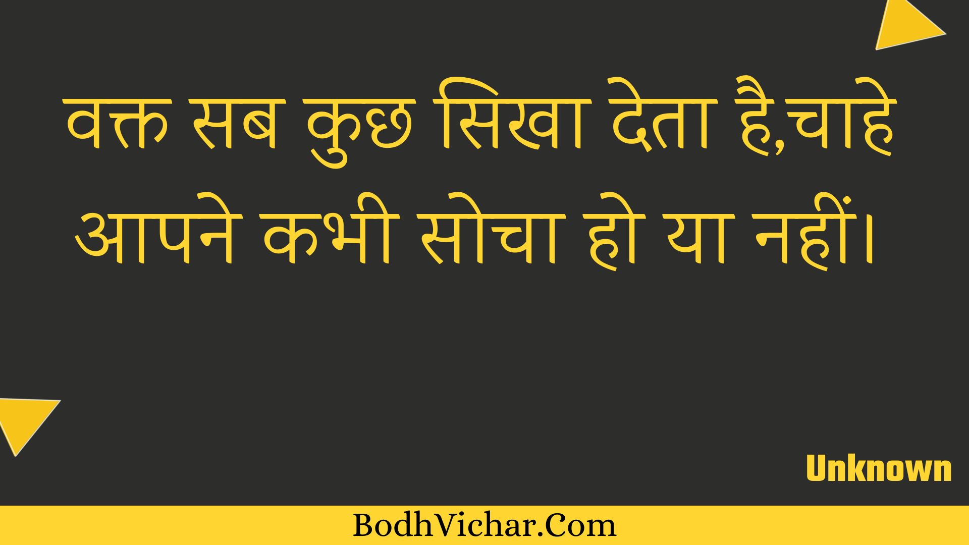 वक्त सब कुछ सिखा देता है,चाहे आपने कभी सोचा हो या नहीं। : Vakt sab kuchh sikha deta hai,chaahe aapane kabhee socha ho ya nahin। - Unknown