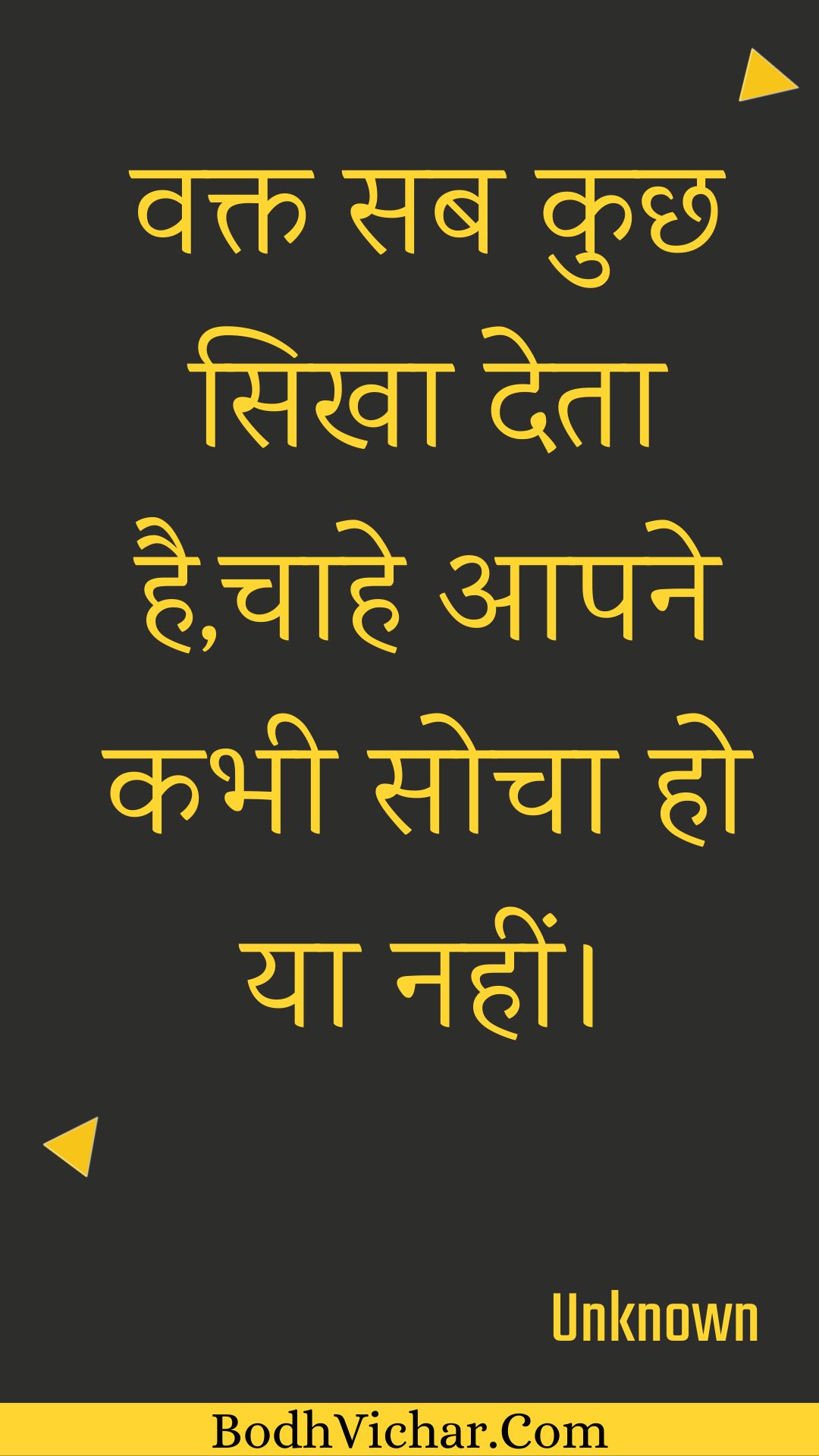 वक्त सब कुछ सिखा देता है,चाहे आपने कभी सोचा हो या नहीं। : Vakt sab kuchh sikha deta hai,chaahe aapane kabhee socha ho ya nahin। - Unknown