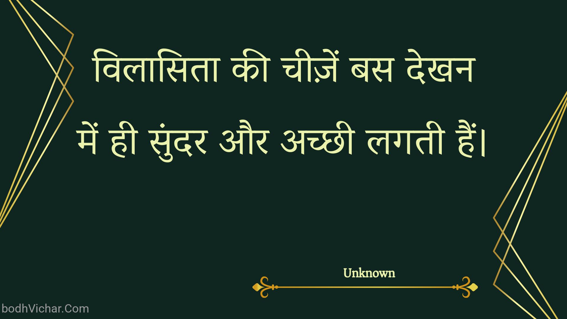 विलासिता की चीज़ें बस देखन में ही सुंदर और अच्छी लगती हैं। : Vilaasita kee cheezen bas dekhan mein hee sundar aur achchhee lagatee hain. - Unknown