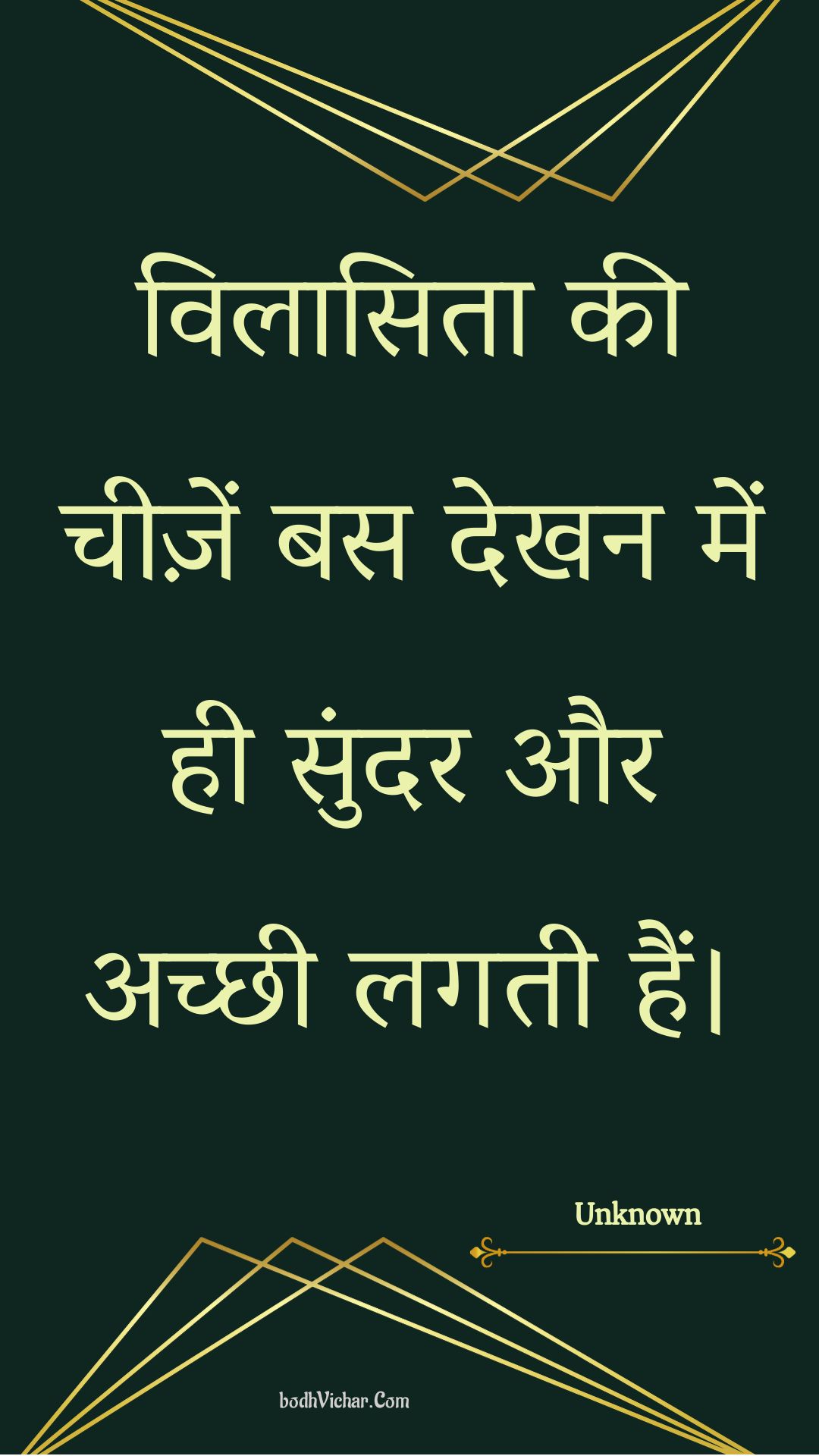 विलासिता की चीज़ें बस देखन में ही सुंदर और अच्छी लगती हैं। : Vilaasita kee cheezen bas dekhan mein hee sundar aur achchhee lagatee hain. - Unknown