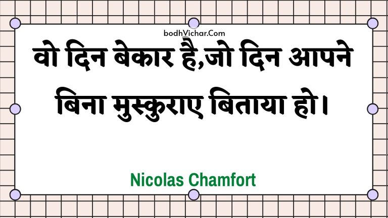 वो दिन बेकार है,जो दिन आपने बिना मुस्कुराए बिताया हो। : Vo din bekaar hai,jo din aapane bina muskurae bitaaya ho. - Unknown