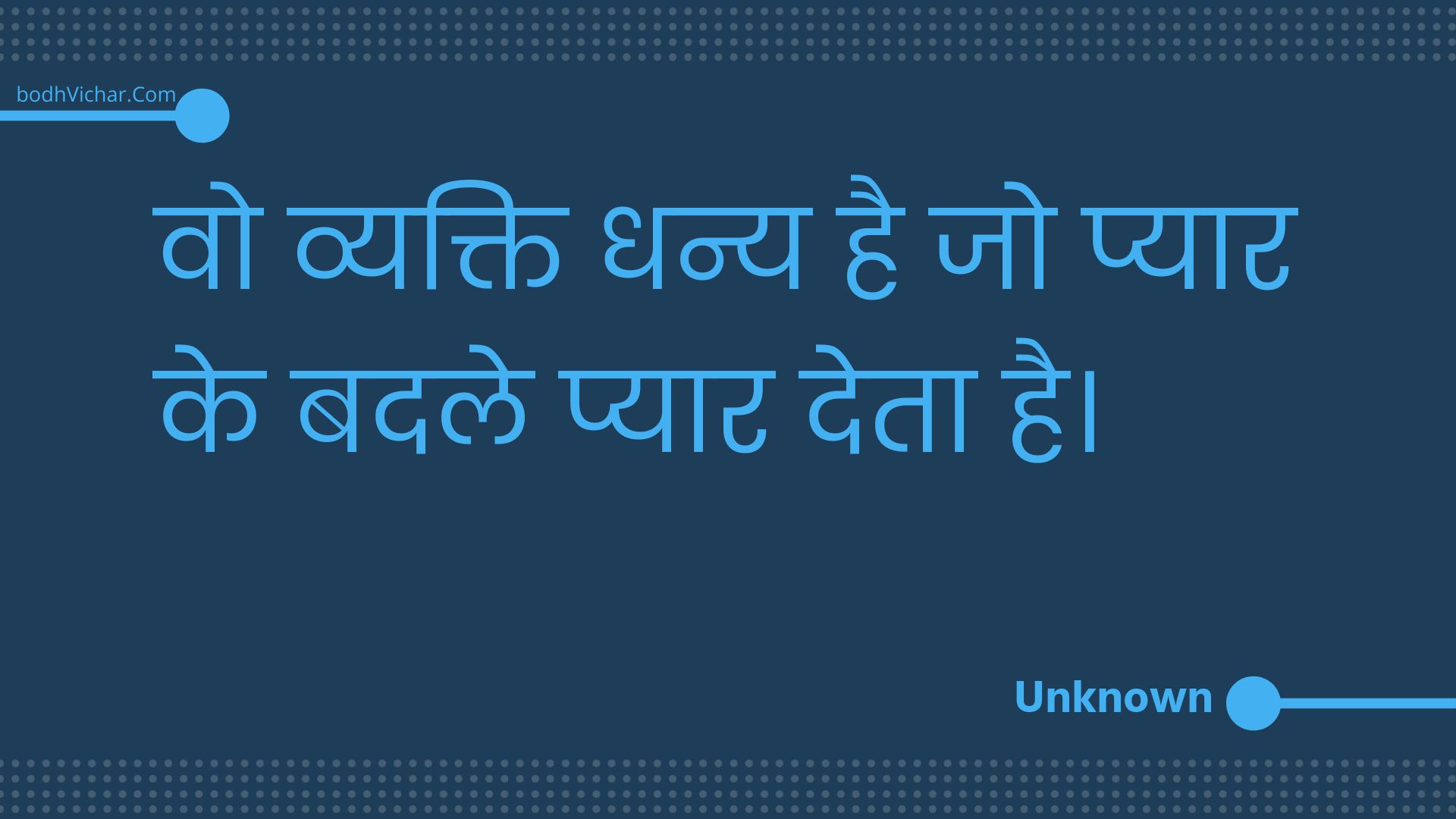 वो व्यक्ति धन्य है जो प्यार के बदले प्यार देता है। : Vo vyakti dhany hai jo pyaar ke badale pyaar deta hai. - Unknown