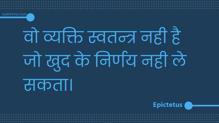वो व्यक्ति स्वतन्त्र नही है जो खुद के निर्णय नही ले सकता। : Vo vyakti svatantr nahee hai jo khud ke nirnay nahee le sakata. - Unknown
