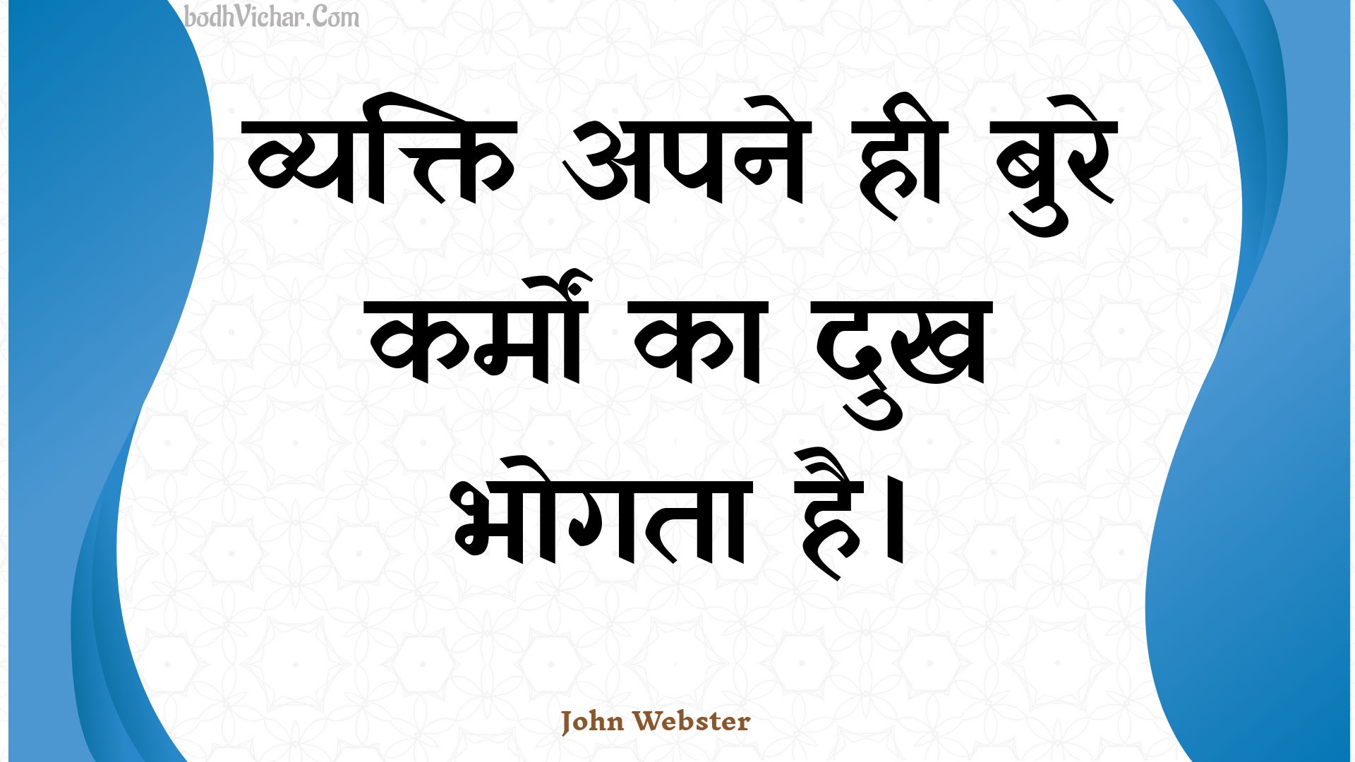 व्यक्ति अपने ही बुरे कर्मों का दुख भोगता है। : Vyakti apane hee bure karmon ka dukh bhogata hai. - Unknown