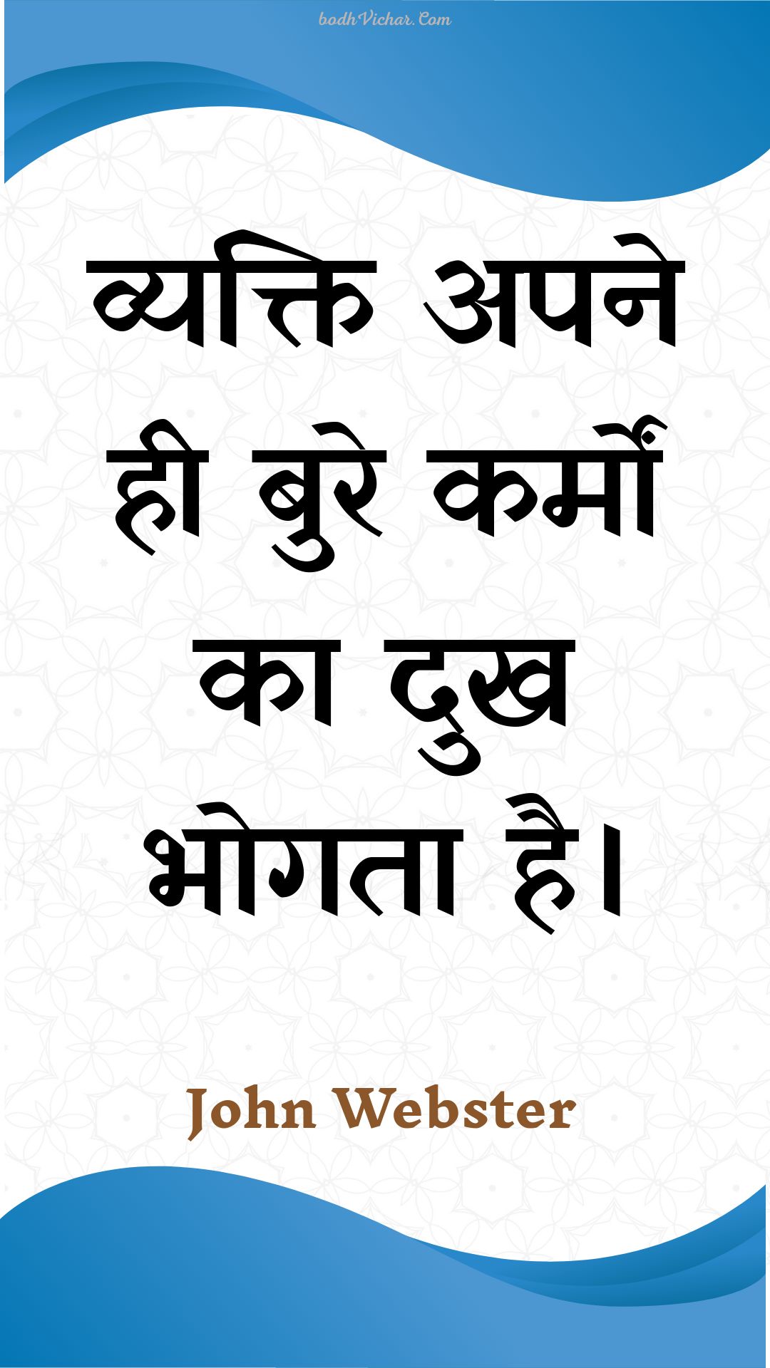 व्यक्ति अपने ही बुरे कर्मों का दुख भोगता है। : Vyakti apane hee bure karmon ka dukh bhogata hai. - Unknown