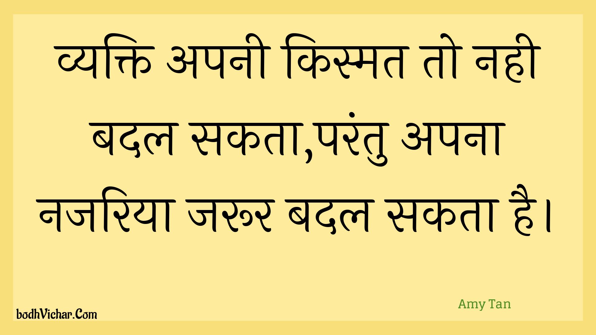 व्यक्ति अपनी किस्मत तो नही बदल सकता,परंतु अपना नजरिया जरूर बदल सकता है। : Vyakti apanee kismat to nahee badal sakata,parantu apana najariya jaroor badal sakata hai. - Unknown