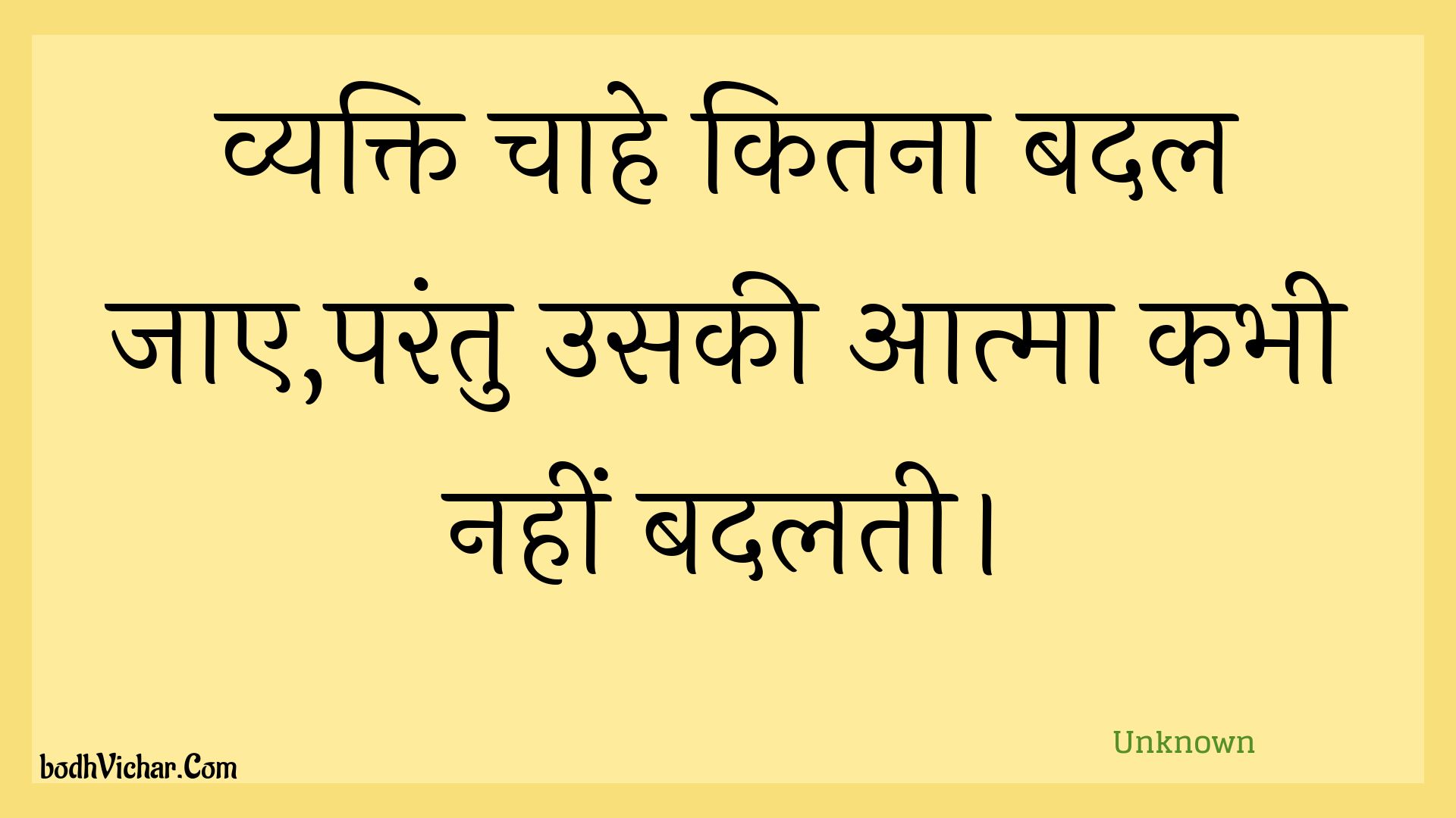 व्यक्ति चाहे कितना बदल जाए,परंतु उसकी आत्मा कभी नहीं बदलती। : Vyakti chaahe kitana badal jae,parantu usakee aatma kabhee nahin badalatee. - Unknown