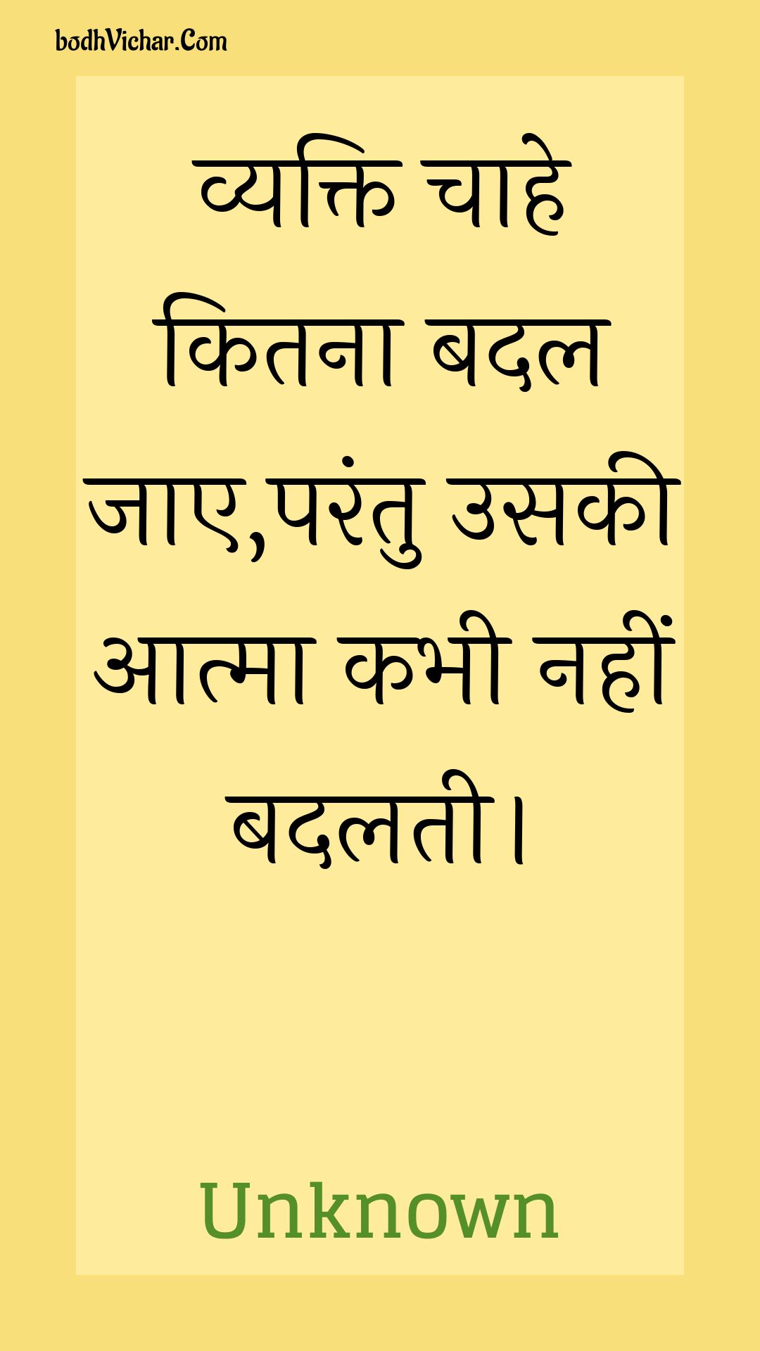 व्यक्ति चाहे कितना बदल जाए,परंतु उसकी आत्मा कभी नहीं बदलती। : Vyakti chaahe kitana badal jae,parantu usakee aatma kabhee nahin badalatee. - Unknown