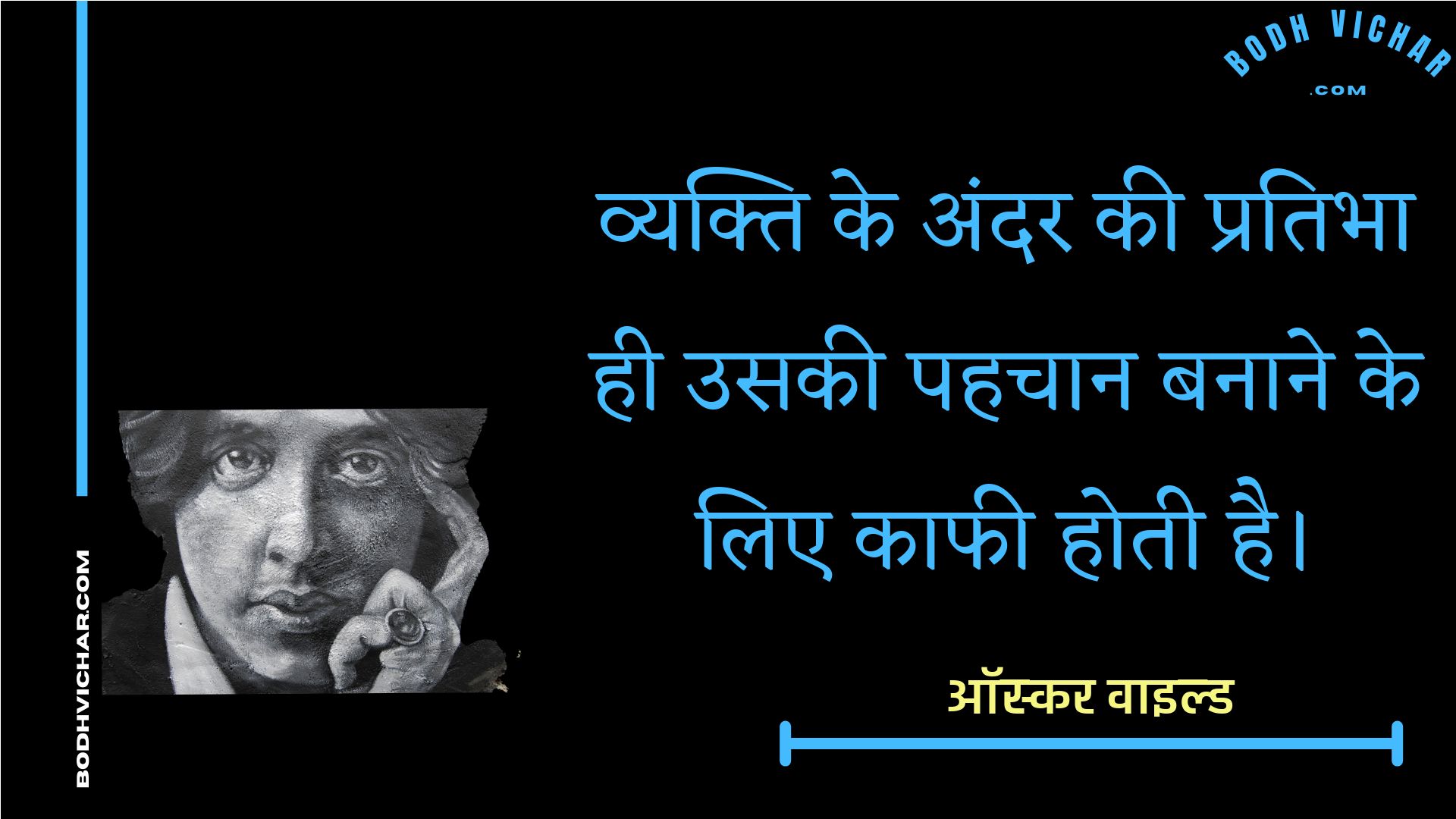 व्यक्ति के अंदर की प्रतिभा ही उसकी पहचान बनाने के लिए काफी होती है। : Vyakti ke andar kee pratibha hee usakee pahachaan banaane ke lie kaaphee hotee hai. - ऑस्कर वाइल्ड