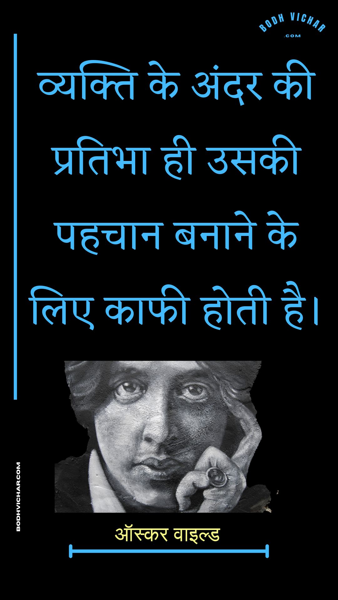 व्यक्ति के अंदर की प्रतिभा ही उसकी पहचान बनाने के लिए काफी होती है। : Vyakti ke andar kee pratibha hee usakee pahachaan banaane ke lie kaaphee hotee hai. - ऑस्कर वाइल्ड