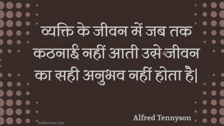 व्यक्ति के जीवन में जब तक कठनाई नहीं आती उसे जीवन का सही अनुभव नहीं होता है| : Vyakti ke jeevan mein jab tak kathanaee nahin aatee use jeevan ka sahee anubhav nahin hota hai| - Unknown
