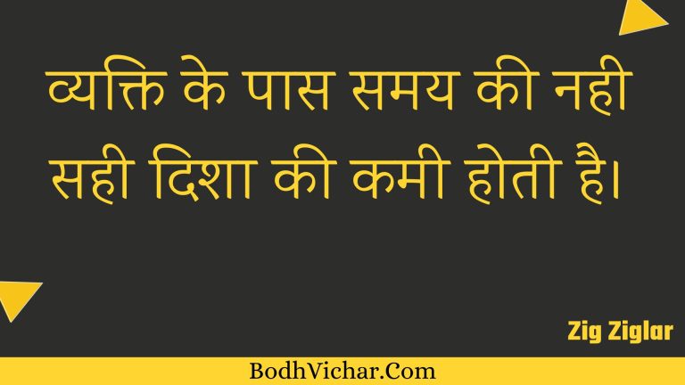 व्यक्ति के पास समय की नही सही दिशा की कमी होती है। : Vyakti ke paas samay kee nahee sahee disha kee kamee hotee hai. - Unknown