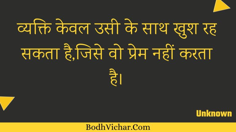 व्यक्ति केवल उसी के साथ खुश रह सकता है,जिसे वो प्रेम नहीं करता है। : Vyakti keval usee ke saath khush rah sakata hai,jise vo prem nahin karata hai. - Unknown