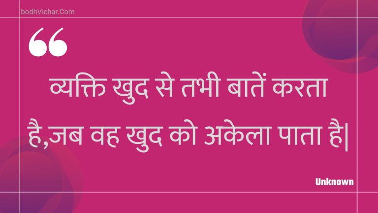 व्यक्ति खुद से तभी बातें करता है,जब वह खुद को अकेला पाता है| : Vyakti khud se tabhee baaten karata hai,jab vah khud ko akela paata hai| - Unknown