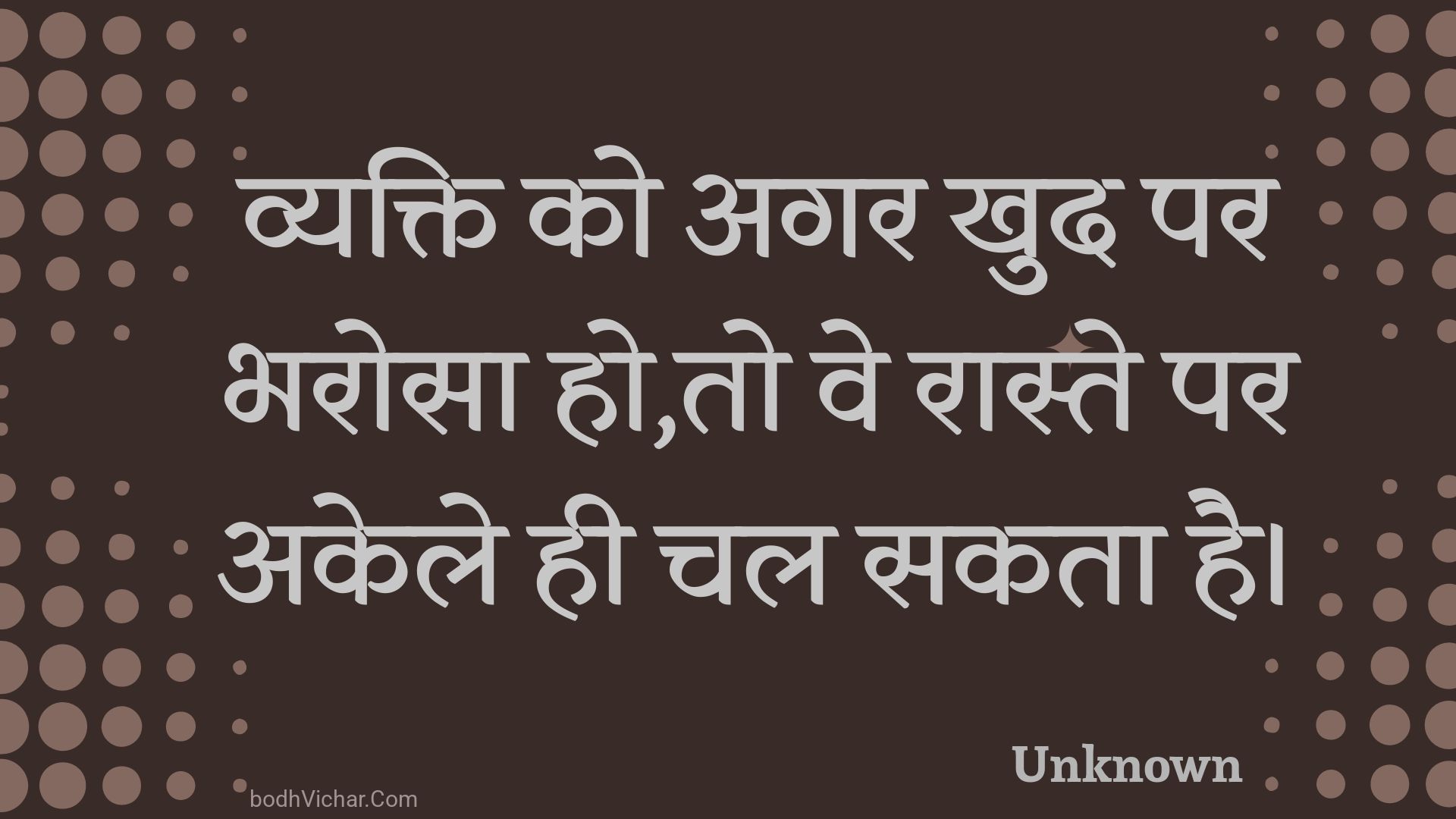 व्यक्ति को अगर खुद पर भरोसा हो,तो वे रास्ते पर अकेले ही चल सकता है। : Vyakti ko agar khud par bharosa ho,to ve raaste par akele hee chal sakata hai. - Unknown