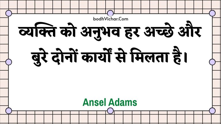 व्यक्ति को अनुभव हर अच्छे और बुरे दोनों कार्यों से मिलता है। : Vyakti ko anubhav har achchhe aur bure donon kaaryon se milata hai. - Unknown