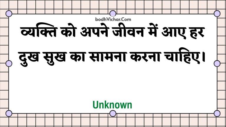 व्यक्ति को अपने जीवन में आए हर दुख सुख का सामना करना चाहिए। : Vyakti ko apane jeevan mein aae har dukh sukh ka saamana karana chaahie. - Unknown