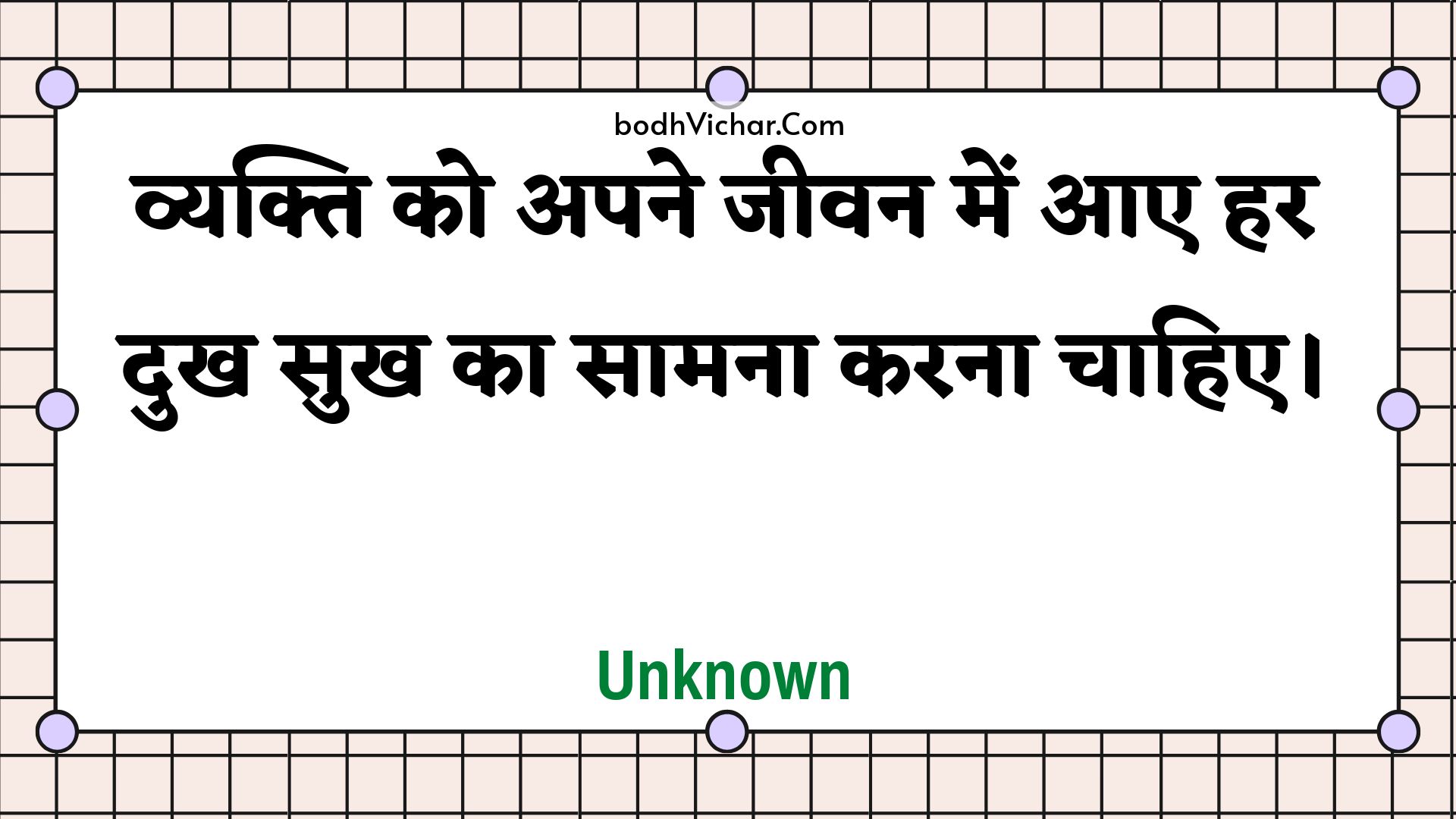 व्यक्ति को अपने जीवन में आए हर दुख सुख का सामना करना चाहिए। : Vyakti ko apane jeevan mein aae har dukh sukh ka saamana karana chaahie. - Unknown