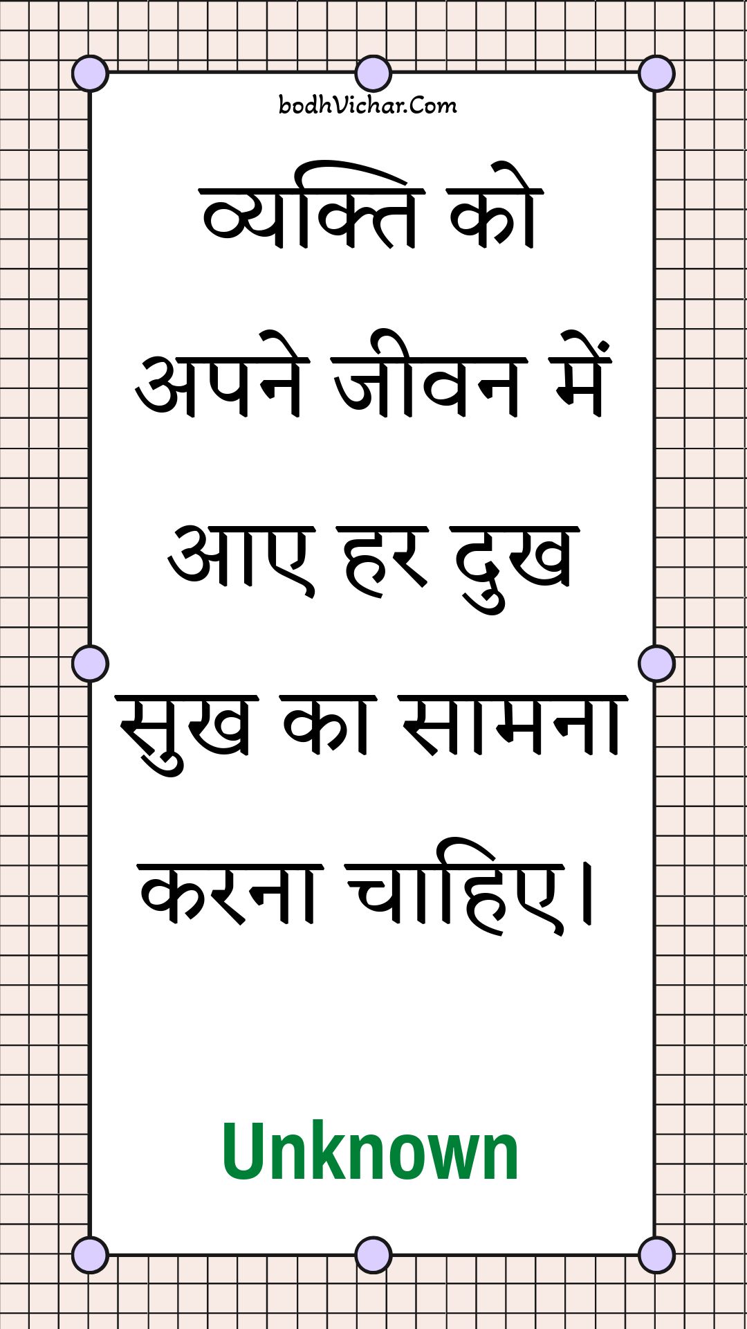 व्यक्ति को अपने जीवन में आए हर दुख सुख का सामना करना चाहिए। : Vyakti ko apane jeevan mein aae har dukh sukh ka saamana karana chaahie. - Unknown