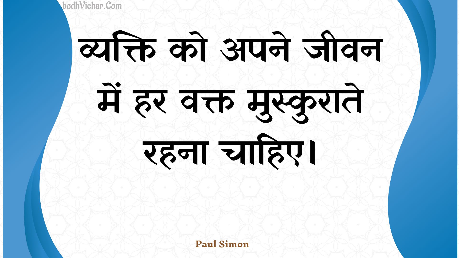 व्यक्ति को अपने जीवन में हर वक्त मुस्कुराते रहना चाहिए। : Vyakti ko apane jeevan mein har vakt muskuraate rahana chaahie. - Unknown