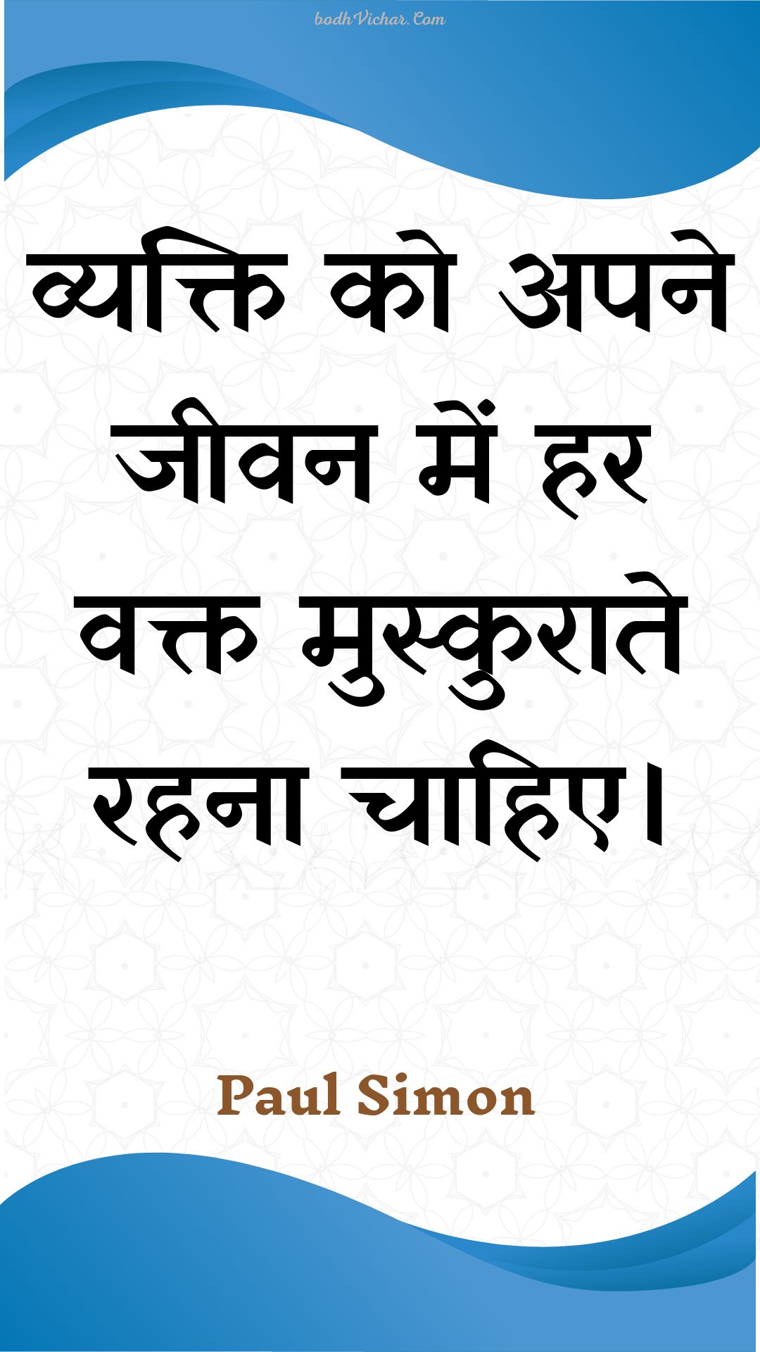 व्यक्ति को अपने जीवन में हर वक्त मुस्कुराते रहना चाहिए। : Vyakti ko apane jeevan mein har vakt muskuraate rahana chaahie. - Unknown