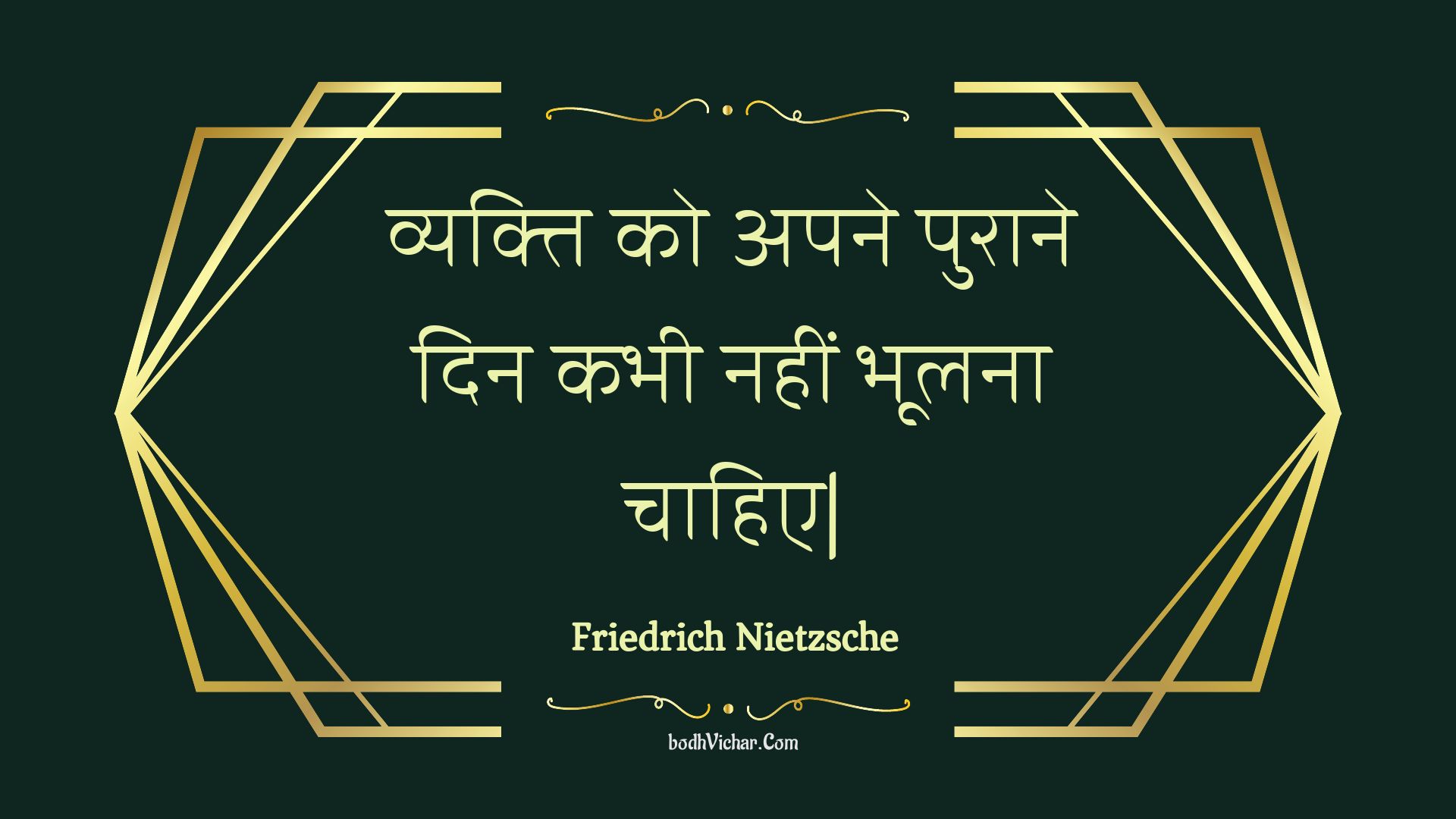 व्यक्ति को अपने पुराने दिन कभी नहीं भूलना चाहिए| : Vyakti ko apane puraane din kabhee nahin bhoolana chaahie| - Friedrich Nietzsche