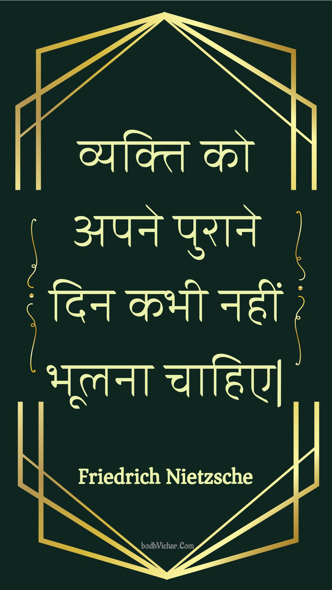 व्यक्ति को अपने पुराने दिन कभी नहीं भूलना चाहिए| : Vyakti ko apane puraane din kabhee nahin bhoolana chaahie| - Friedrich Nietzsche