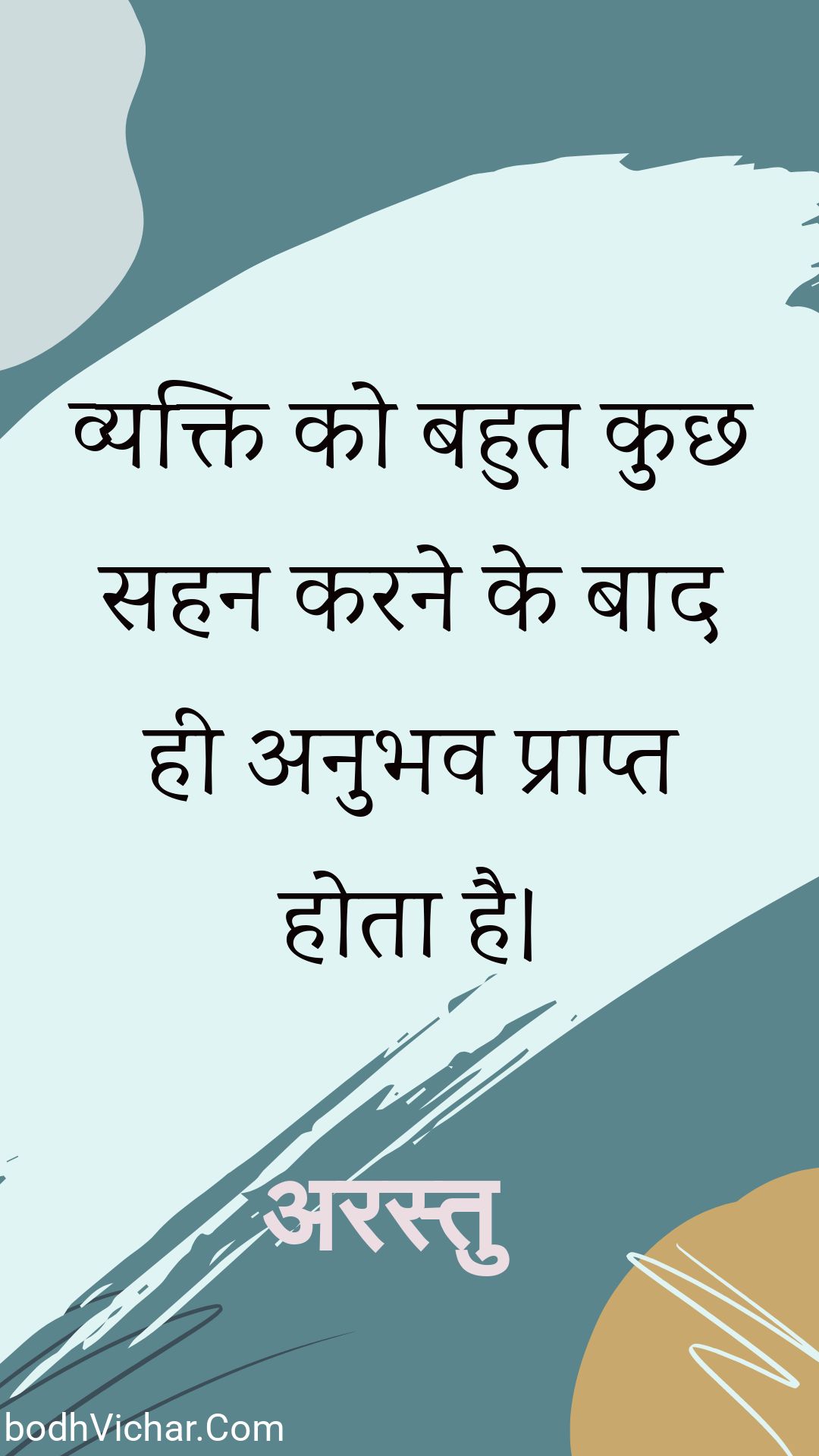 व्यक्ति को बहुत कुछ सहन करने के बाद ही अनुभव प्राप्त होता है। : Vyakti ko bahut kuchh sahan karane ke baad hee anubhav praapt hota hai. - अरस्तु