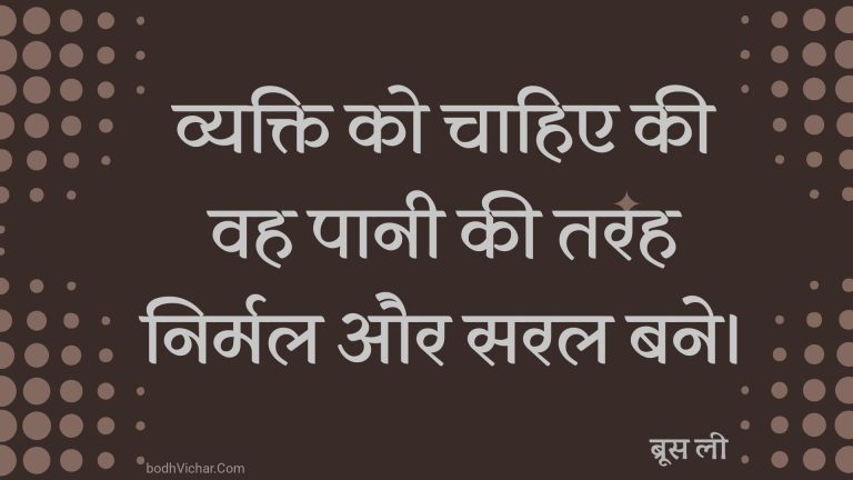 व्यक्ति को चाहिए की वह पानी की तरह निर्मल और सरल बने। : Vyakti ko chaahie kee vah paanee kee tarah nirmal aur saral bane. - ब्रूस ली