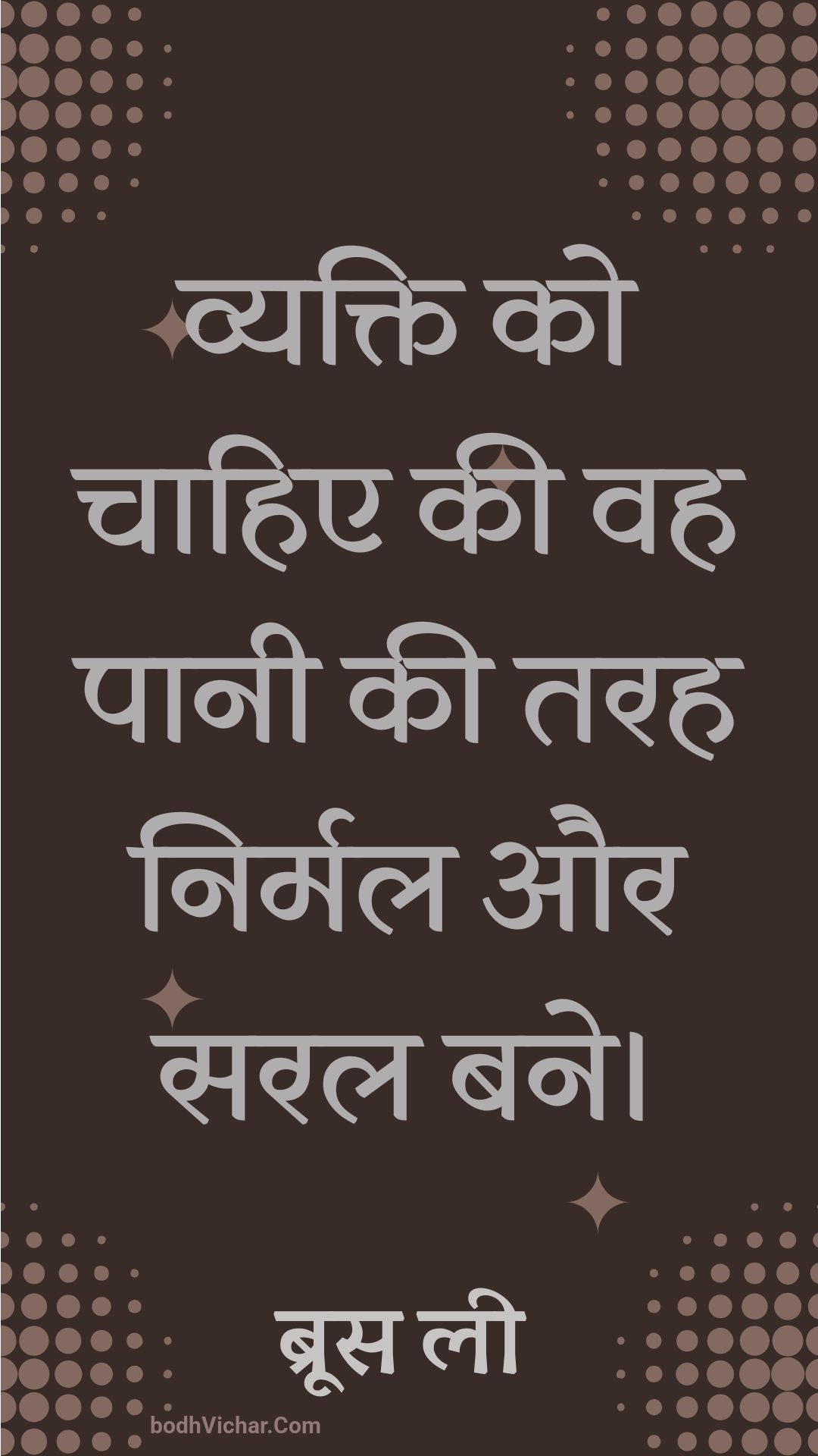 व्यक्ति को चाहिए की वह पानी की तरह निर्मल और सरल बने। : Vyakti ko chaahie kee vah paanee kee tarah nirmal aur saral bane. - ब्रूस ली