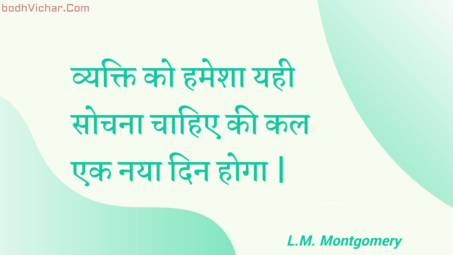 व्यक्ति को हमेशा यही सोचना चाहिए की कल एक नया दिन होगा | : Vyakti ko hamesha yahee sochana chaahie kee kal ek naya din hoga | - Unknown