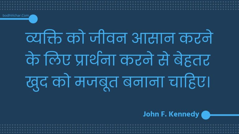 व्यक्ति को जीवन आसान करने के लिए प्रार्थना करने से बेहतर खुद को मजबूत बनाना चाहिए। : Vyakti ko jeevan aasaan karane ke lie praarthana karane se behatar khud ko majaboot banaana chaahie. - Unknown