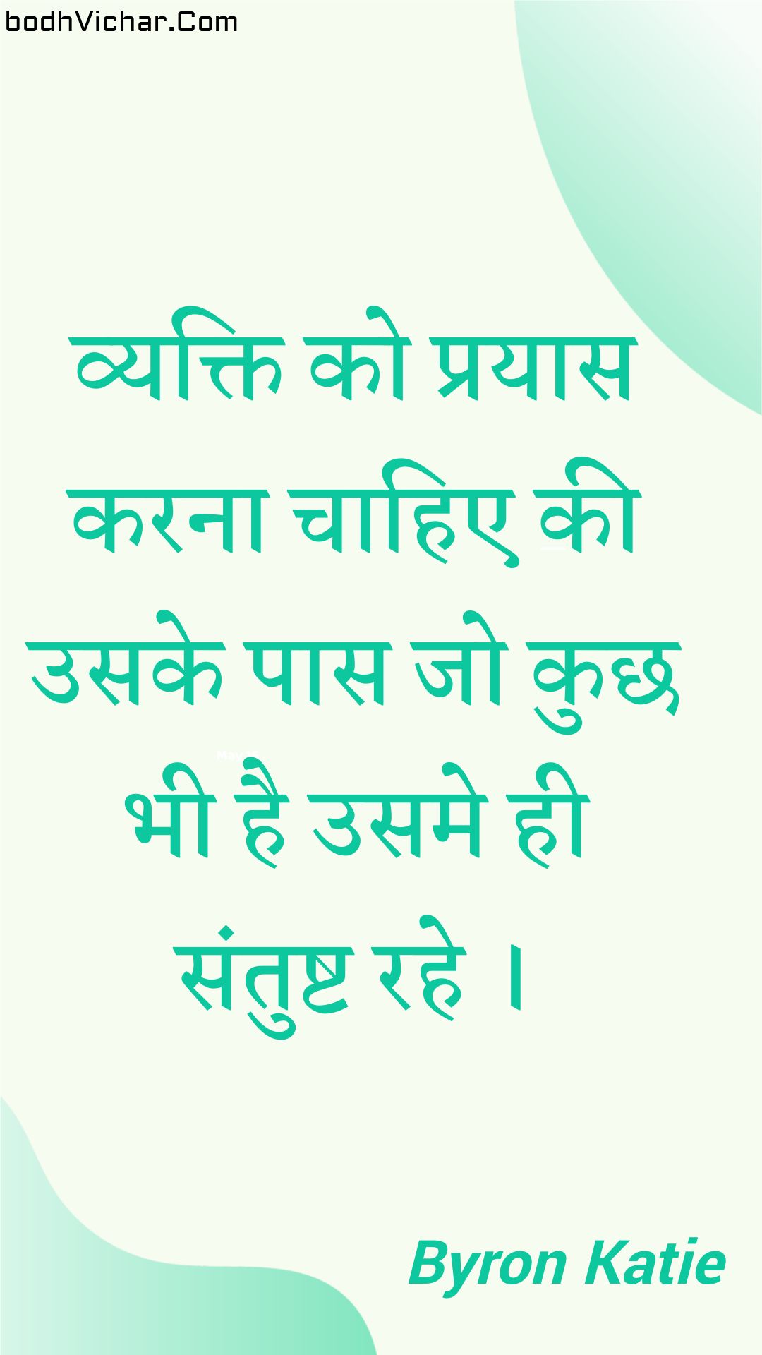 व्यक्ति को प्रयास करना चाहिए की उसके पास जो कुछ भी है उसमे ही संतुष्ट रहे । : Vyakti ko prayaas karana chaahie kee usake paas jo kuchh bhee hai usame hee santusht rahe . - Unknown