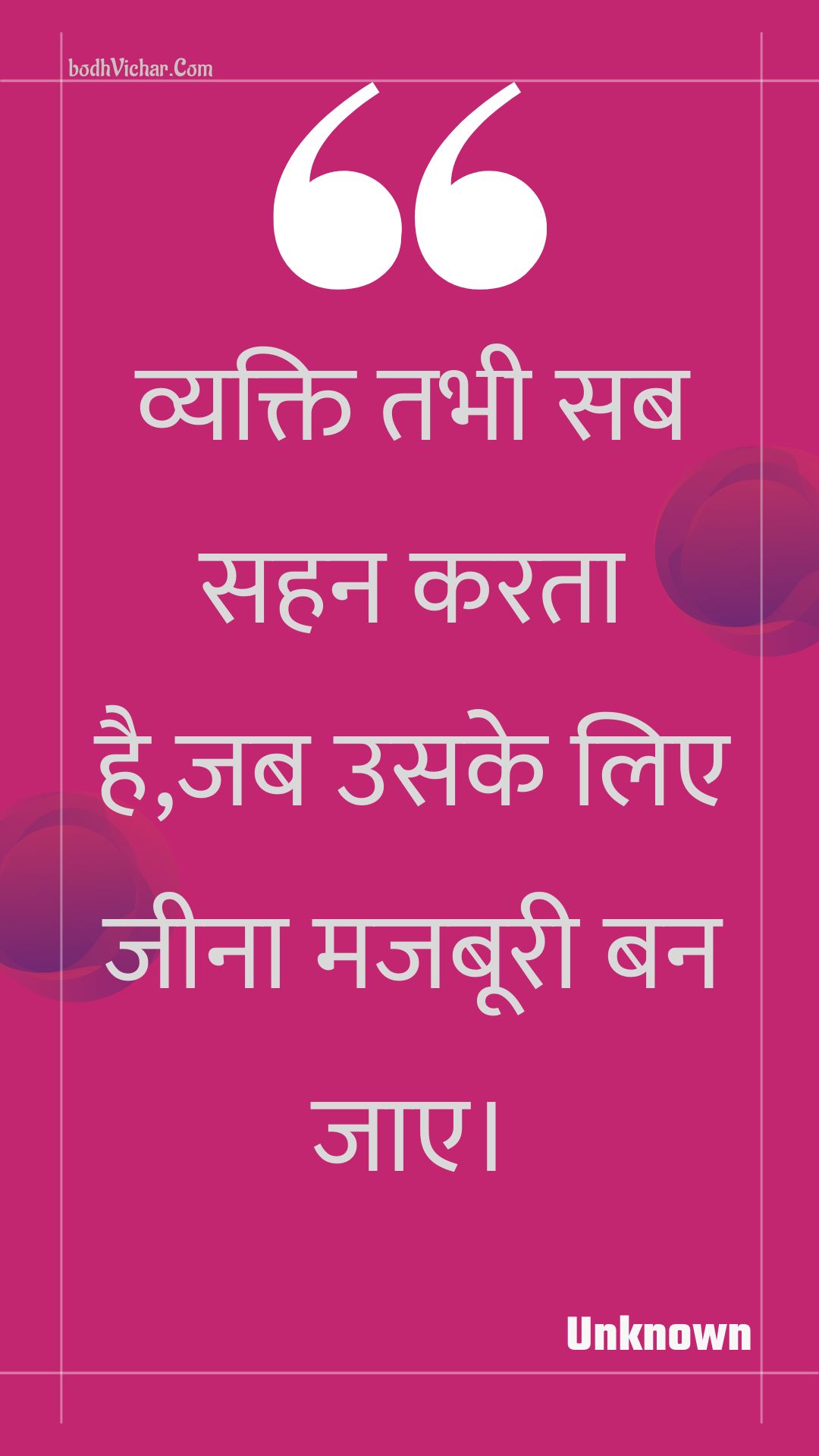 व्यक्ति तभी सब सहन करता है,जब उसके लिए जीना मजबूरी बन जाए। : Vyakti tabhee sab sahan karata hai,jab usake lie jeena majabooree ban jae. - Unknown