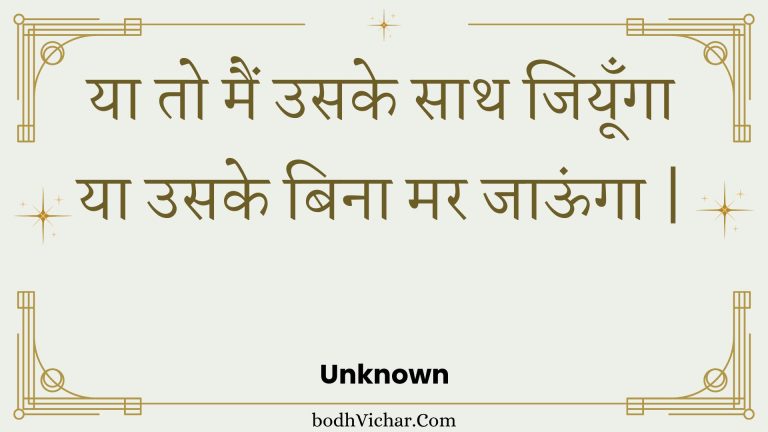 या तो मैं उसके साथ जियूँगा या उसके बिना मर जाऊंगा | : Ya to main usake saath jiyoonga ya usake bina mar jaoonga . - Unknown