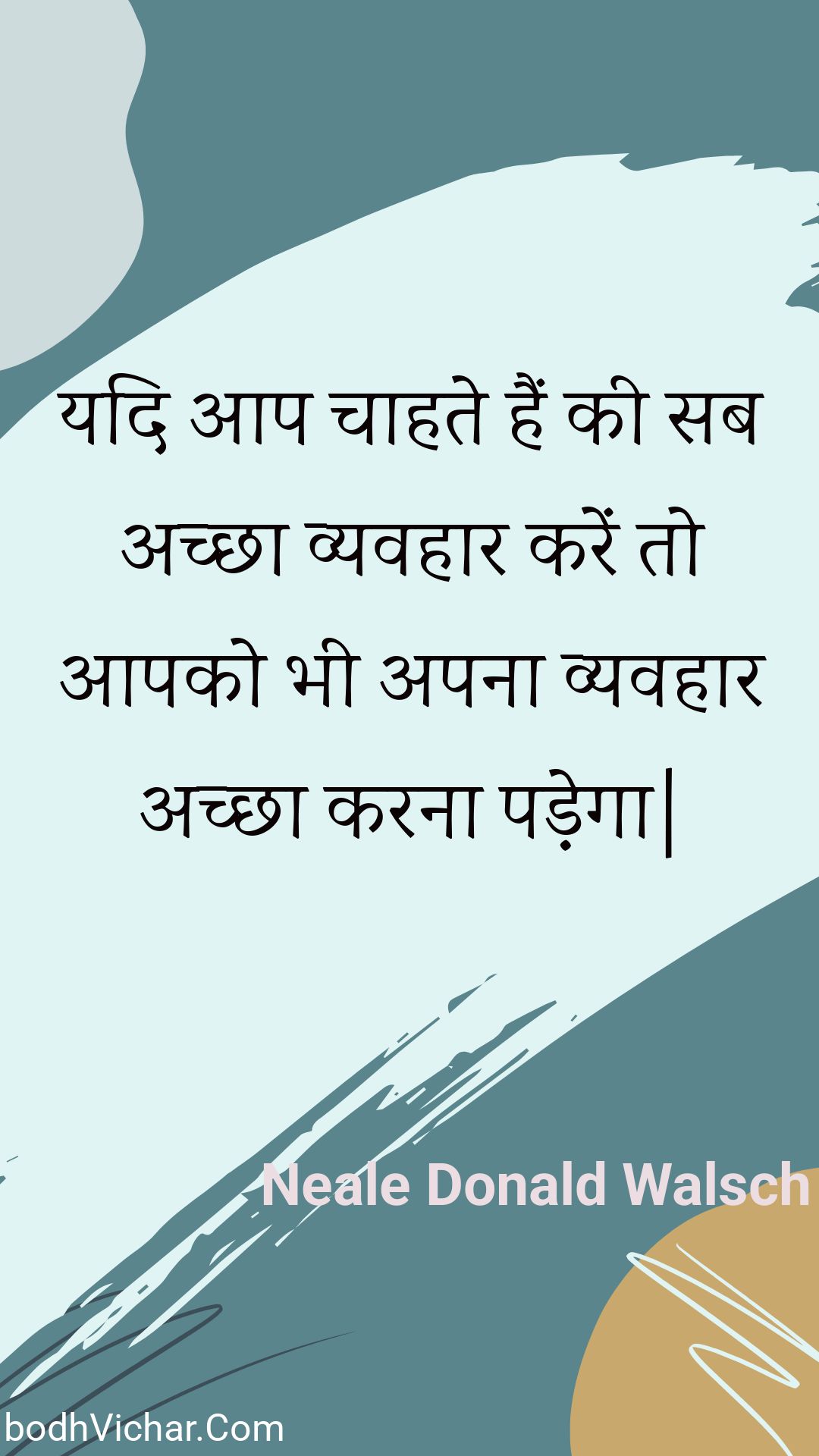 यदि आप चाहते हैं की सब अच्छा व्यवहार करें तो आपको भी अपना व्यवहार अच्छा करना पड़ेगा| : Yadi aap chaahate hain kee sab achchha vyavahaar karen to aapako bhee apana vyavahaar achchha karana padega| - Unknown