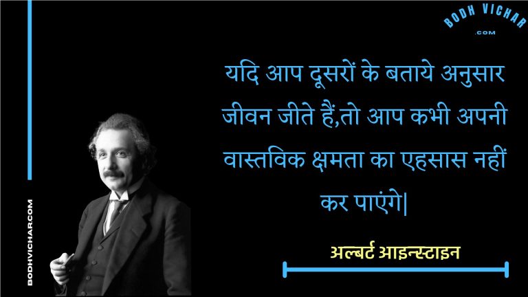 यदि आप दूसरों के बताये अनुसार जीवन जीते हैं,तो आप कभी अपनी वास्तविक क्षमता का एहसास नहीं कर पाएंगे| : Yadi aap doosaron ke bataaye anusaar jeevan jeete hain,to aap kabhee apanee vaastavik kshamata ka ehasaas nahin kar paenge| - अल्बर्ट आइन्स्टाइन