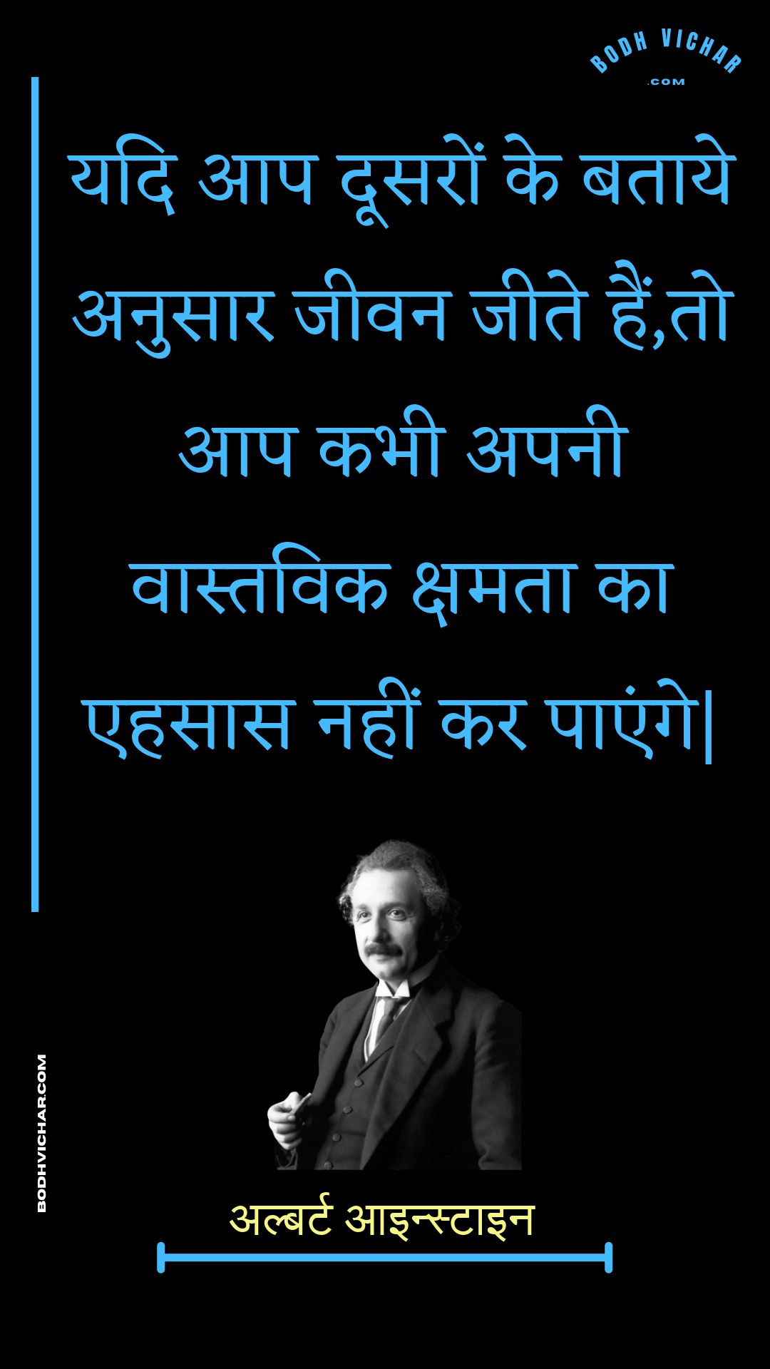 यदि आप दूसरों के बताये अनुसार जीवन जीते हैं,तो आप कभी अपनी वास्तविक क्षमता का एहसास नहीं कर पाएंगे| : Yadi aap doosaron ke bataaye anusaar jeevan jeete hain,to aap kabhee apanee vaastavik kshamata ka ehasaas nahin kar paenge| - अल्बर्ट आइन्स्टाइन