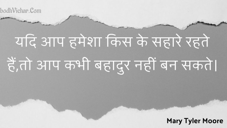 यदि आप हमेशा किस के सहारे रहते हैं,तो आप कभी बहादुर नहीं बन सकते। : Yadi aap hamesha kis ke sahaare rahate hain,to aap kabhee bahaadur nahin ban sakate. - Unknown